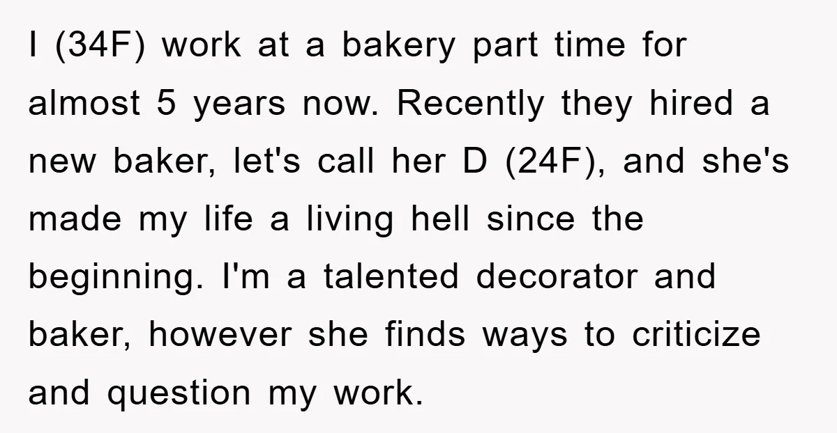I (34F) work at a bakery part time for almost 5 years now. Recently they hired a new baker, let's call her D (24F), and she's made my life a...