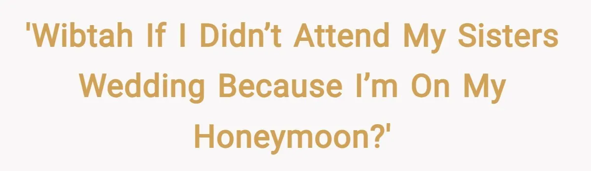 'WIBTAH If I didn’t attend my sisters wedding because I’m on my honeymoon?'