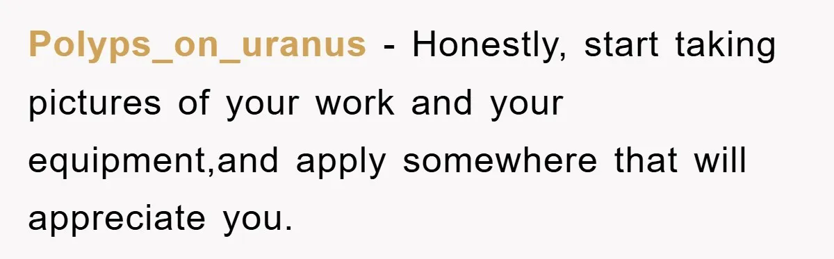 Polyps_on_uranus − Honestly, start taking pictures of your work and your equipment,and apply somewhere that will appreciate you.