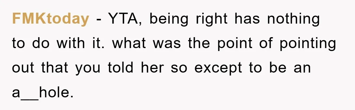 FMKtoday − YTA, being right has nothing to do with it. what was the point of pointing out that you told her so except to be an a__hole.