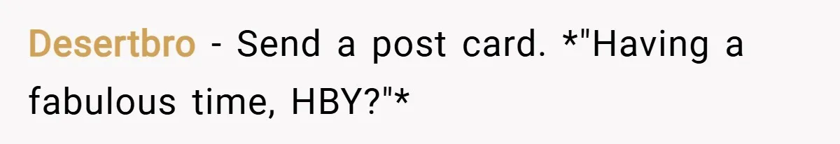 Desertbro − Send a post card. *"Having a fabulous time, HBY?"*