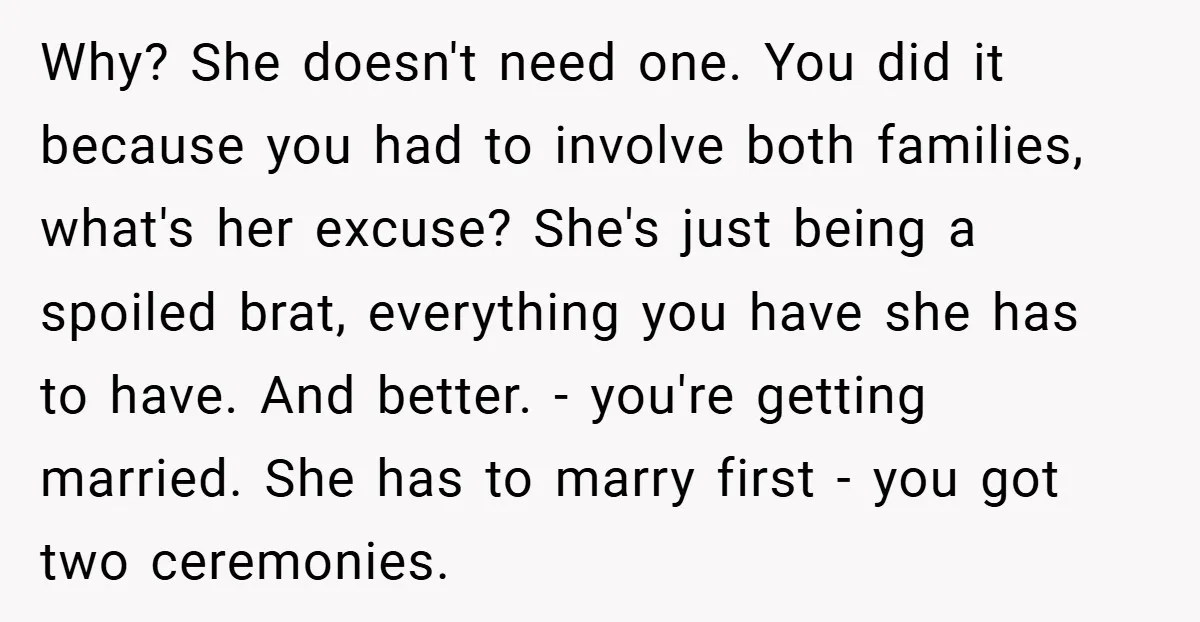 Why? She doesn't need one. You did it because you had to involve both families, what's her excuse? She's just being a spoiled brat, everything you have she has to...