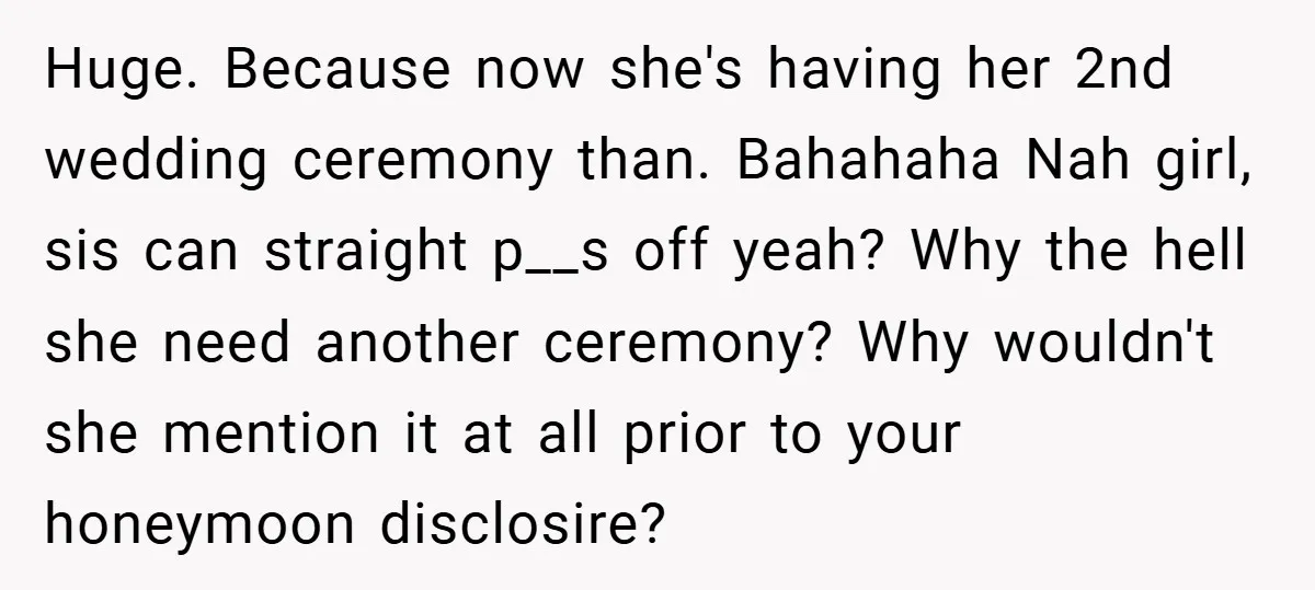 Huge. Because now she's having her 2nd wedding ceremony than. Bahahaha Nah girl, sis can straight p__s off yeah? Why the hell she need another ceremony? Why wouldn't she mention...