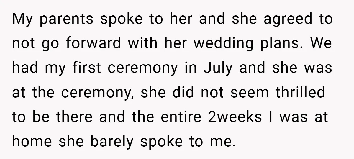 My parents spoke to her and she agreed to not go forward with her wedding plans. We had my first ceremony in July and she was at the ceremony, she...
