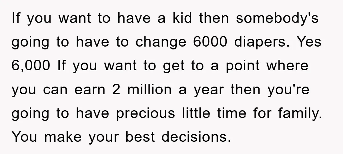 If you want to have a kid then somebody's going to have to change 6000 diapers. Yes 6,000 If you want to get to a point where you can earn...
