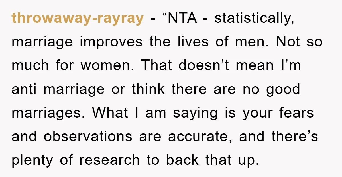 throwaway-rayray - “NTA - statistically, marriage improves the lives of men. Not so much for women. That doesn’t mean I’m anti marriage or think there are no good marriages. What...