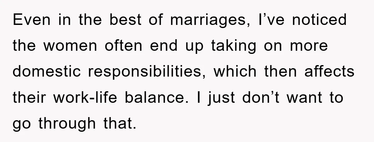 Even in the best of marriages, I’ve noticed the women often end up taking on more domestic responsibilities, which then affects their work-life balance. I just don’t want to go...