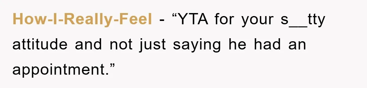 How-I-Really-Feel - “YTA for your s__tty attitude and not just saying he had an appointment.”