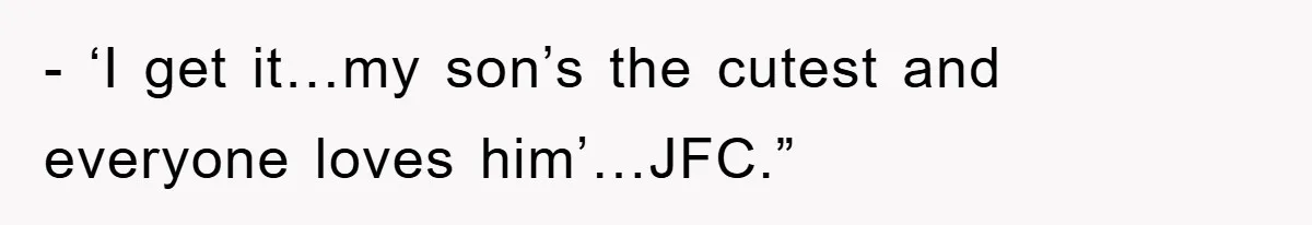 - ‘I get it…my son’s the cutest and everyone loves him’…JFC.”