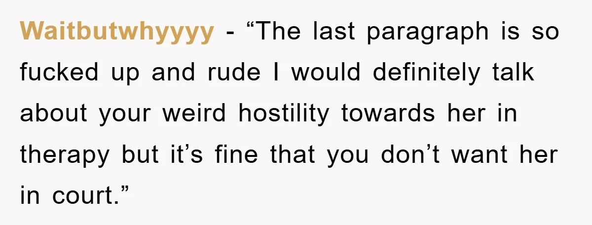 Waitbutwhyyyy - “The last paragraph is so fucked up and rude I would definitely talk about your weird hostility towards her in therapy but it’s fine that you don’t want...