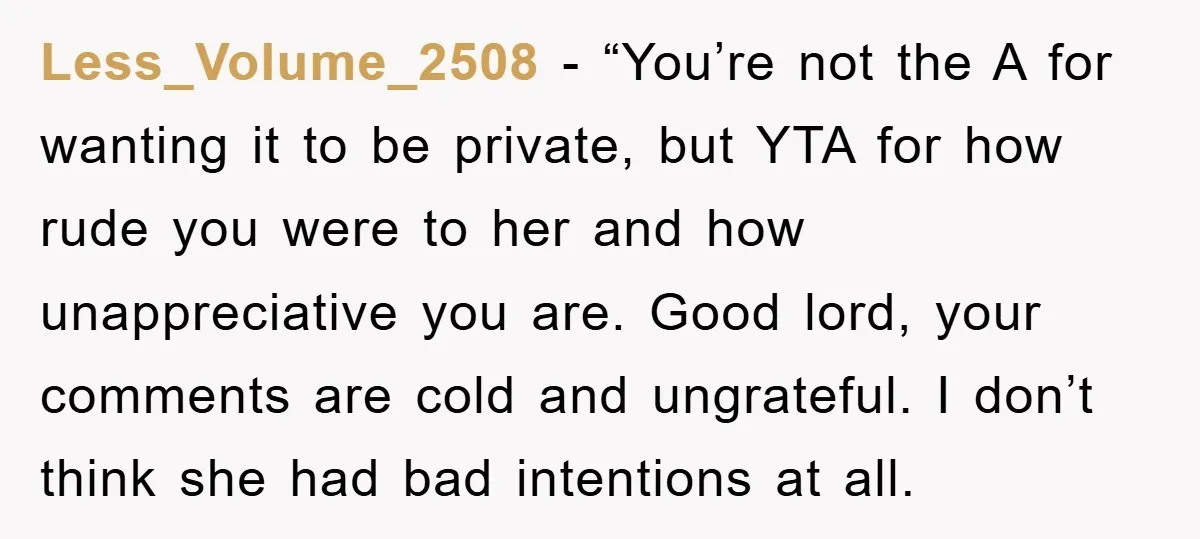 Less_Volume_2508 - “You’re not the A for wanting it to be private, but YTA for how rude you were to her and how unappreciative you are. Good lord, your comments...