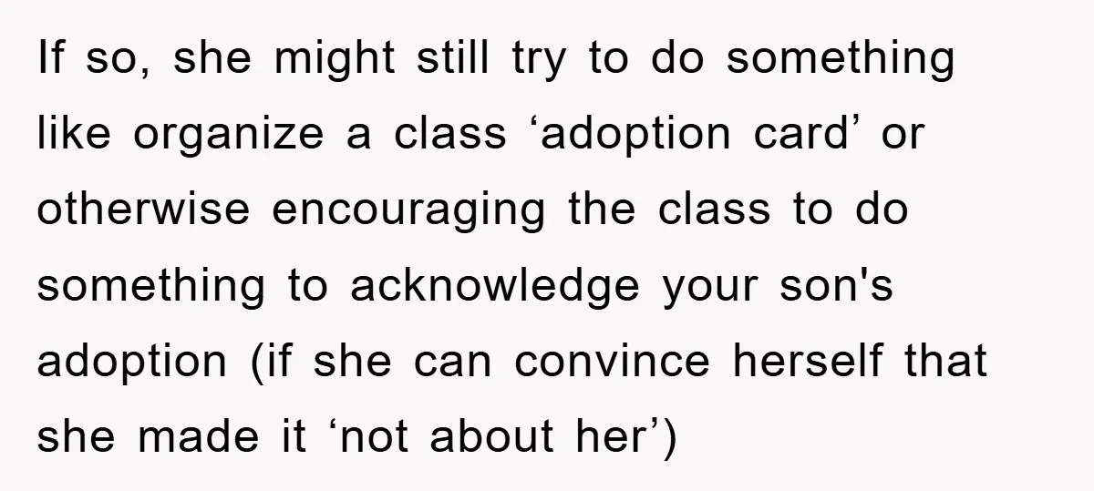 If so, she might still try to do something like organize a class ‘adoption card’ or otherwise encouraging the class to do something to acknowledge your son's adoption (if she...