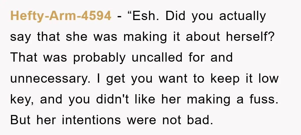 Hefty-Arm-4594 - “Esh. Did you actually say that she was making it about herself? That was probably uncalled for and unnecessary. I get you want to keep it low key,...