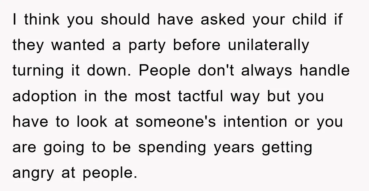 I think you should have asked your child if they wanted a party before unilaterally turning it down. People don't always handle adoption in the most tactful way but you...