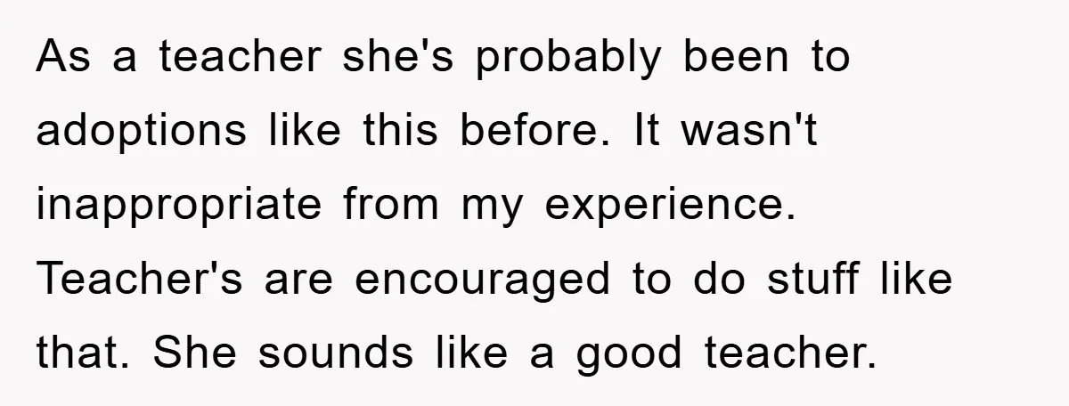 As a teacher she's probably been to adoptions like this before. It wasn't inappropriate from my experience. Teacher's are encouraged to do stuff like that. She sounds like a good...