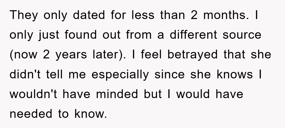 They only dated for less than 2 months. I only just found out from a different source (now 2 years later). I feel betrayed that she didn't tell me especially...