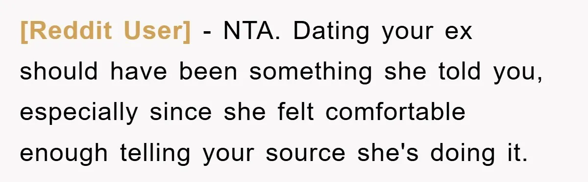 [Reddit User] − NTA. Dating your ex should have been something she told you, especially since she felt comfortable enough telling your source she's doing it.