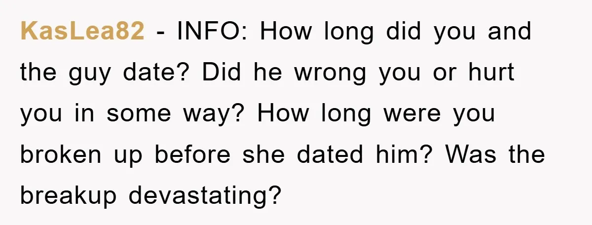 KasLea82 − INFO: How long did you and the guy date? Did he wrong you or hurt you in some way? How long were you broken up before she dated...