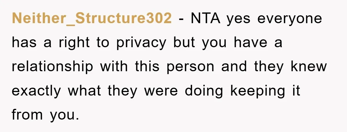 Neither_Structure302 − NTA yes everyone has a right to privacy but you have a relationship with this person and they knew exactly what they were doing keeping it from you.
