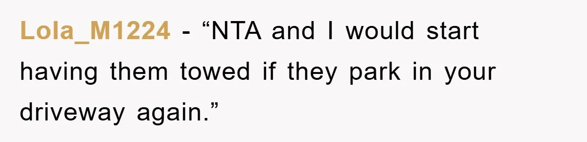 Lola_M1224 - “NTA and I would start having them towed if they park in your driveway again.”