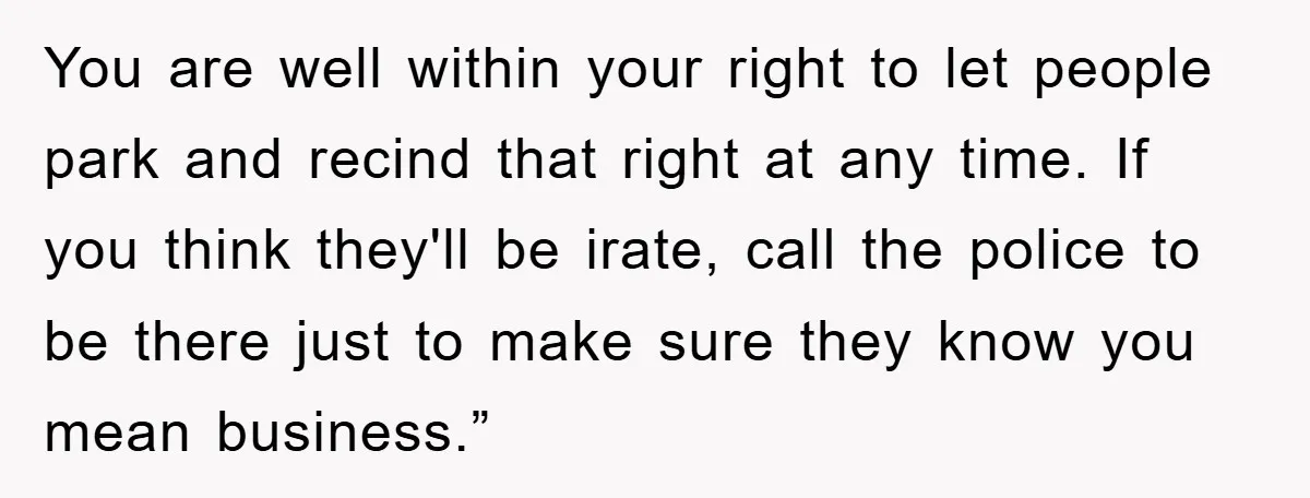 You are well within your right to let people park and recind that right at any time. If you think they'll be irate, call the police to be there just...