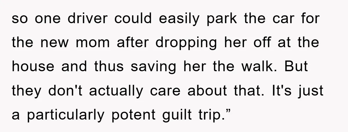 so one driver could easily park the car for the new mom after dropping her off at the house and thus saving her the walk. But they don't actually care...