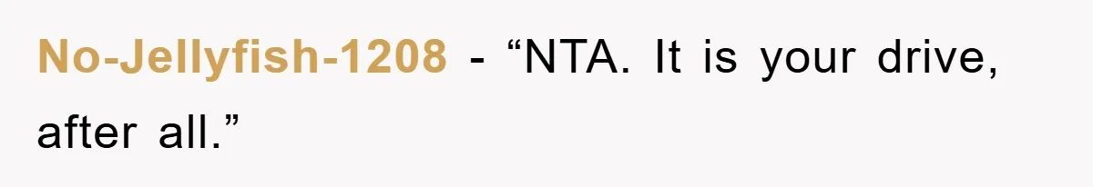 No-Jellyfish-1208 - “NTA. It is your drive, after all.”