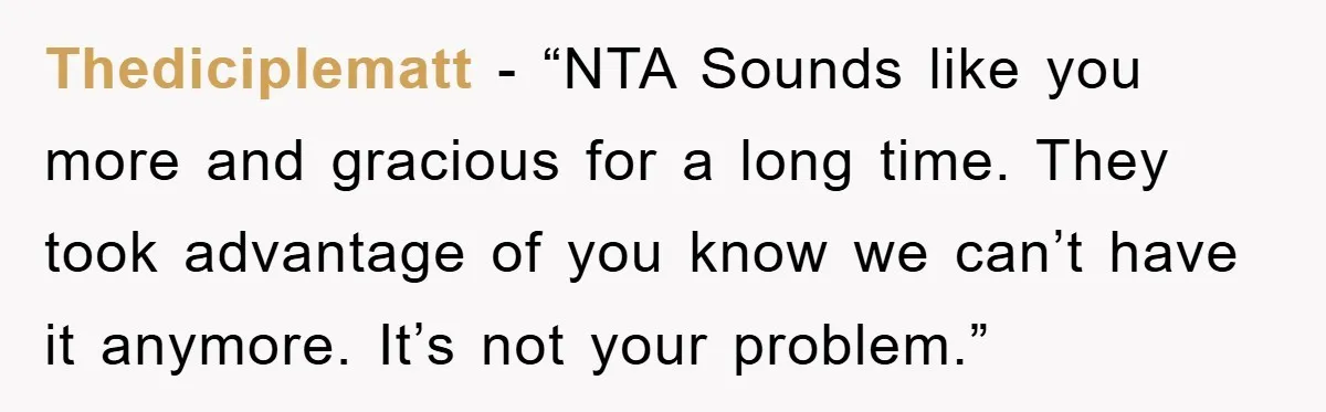 Thediciplematt - “NTA Sounds like you more and gracious for a long time. They took advantage of you know we can’t have it anymore. It’s not your problem.”