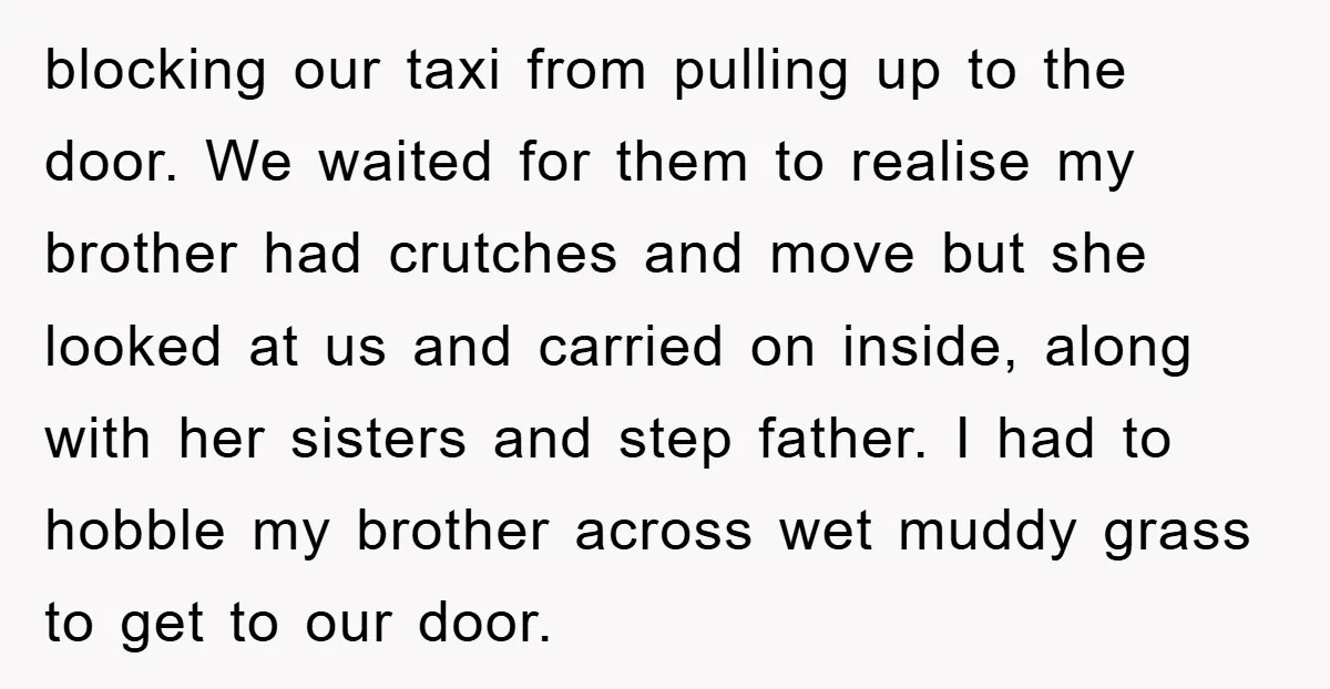 blocking our taxi from pulling up to the door. We waited for them to realise my brother had crutches and move but she looked at us and carried on inside,...
