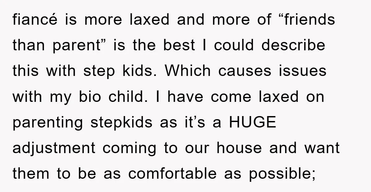 fiancé is more laxed and more of “friends than parent” is the best I could describe this with step kids. Which causes issues with my bio child. I have come...