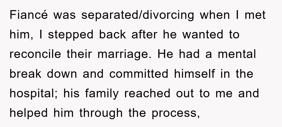 Fiancé was separated/divorcing when I met him, I stepped back after he wanted to reconcile their marriage. He had a mental break down and committed himself in the hospital; his...