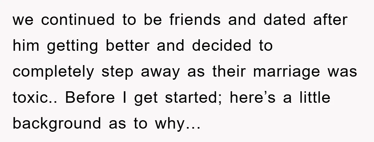 we continued to be friends and dated after him getting better and decided to completely step away as their marriage was toxic.. Before I get started; here’s a little background...