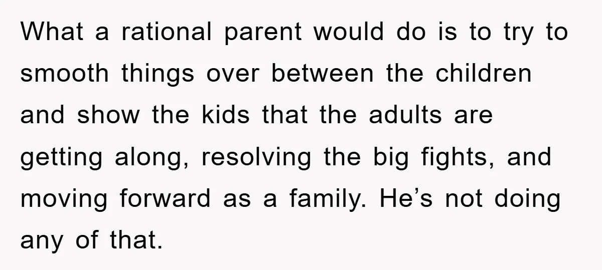 What a rational parent would do is to try to smooth things over between the children and show the kids that the adults are getting along, resolving the big fights,...