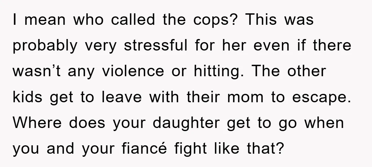 I mean who called the cops? This was probably very stressful for her even if there wasn’t any violence or hitting. The other kids get to leave with their mom...