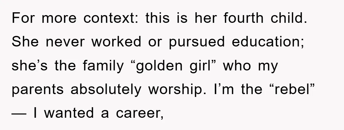 For more context: this is her fourth child. She never worked or pursued education; she’s the family “golden girl” who my parents absolutely worship. I’m the “rebel” — I wanted...