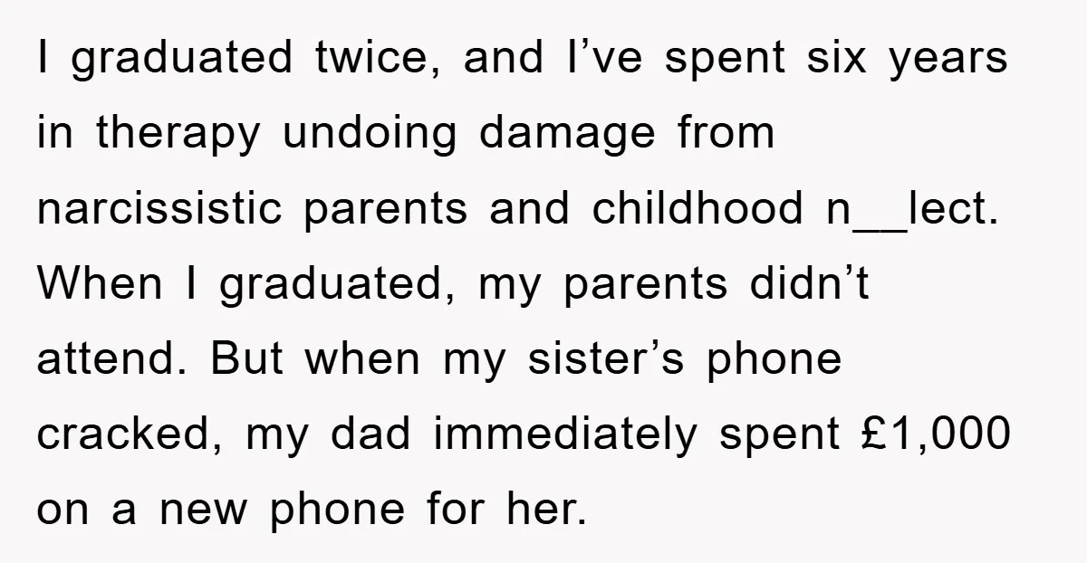 I graduated twice, and I’ve spent six years in therapy undoing damage from narcissistic parents and childhood n__lect. When I graduated, my parents didn’t attend. But when my sister’s phone...