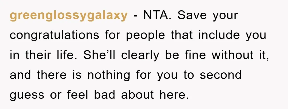 greenglossygalaxy − NTA. Save your congratulations for people that include you in their life. She’ll clearly be fine without it, and there is nothing for you to second guess or...