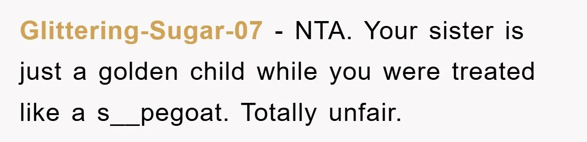 Glittering-Sugar-07 − NTA. Your sister is just a golden child while you were treated like a s__pegoat. Totally unfair.