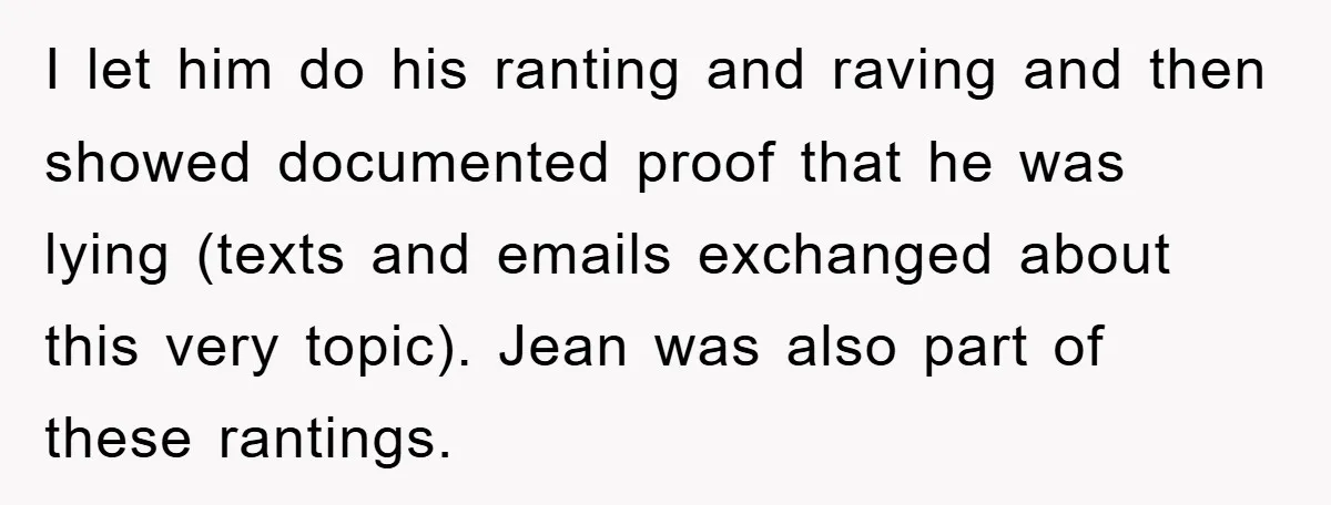 I let him do his ranting and raving and then showed documented proof that he was lying (texts and emails exchanged about this very topic). Jean was also part of...