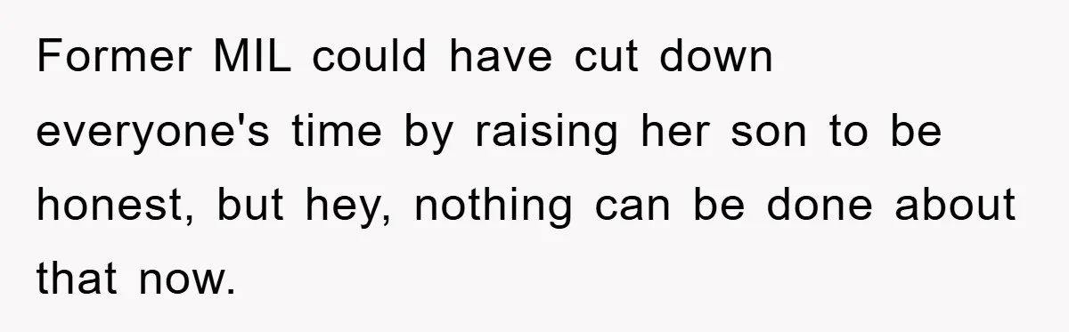 Former MIL could have cut down everyone's time by raising her son to be honest, but hey, nothing can be done about that now.