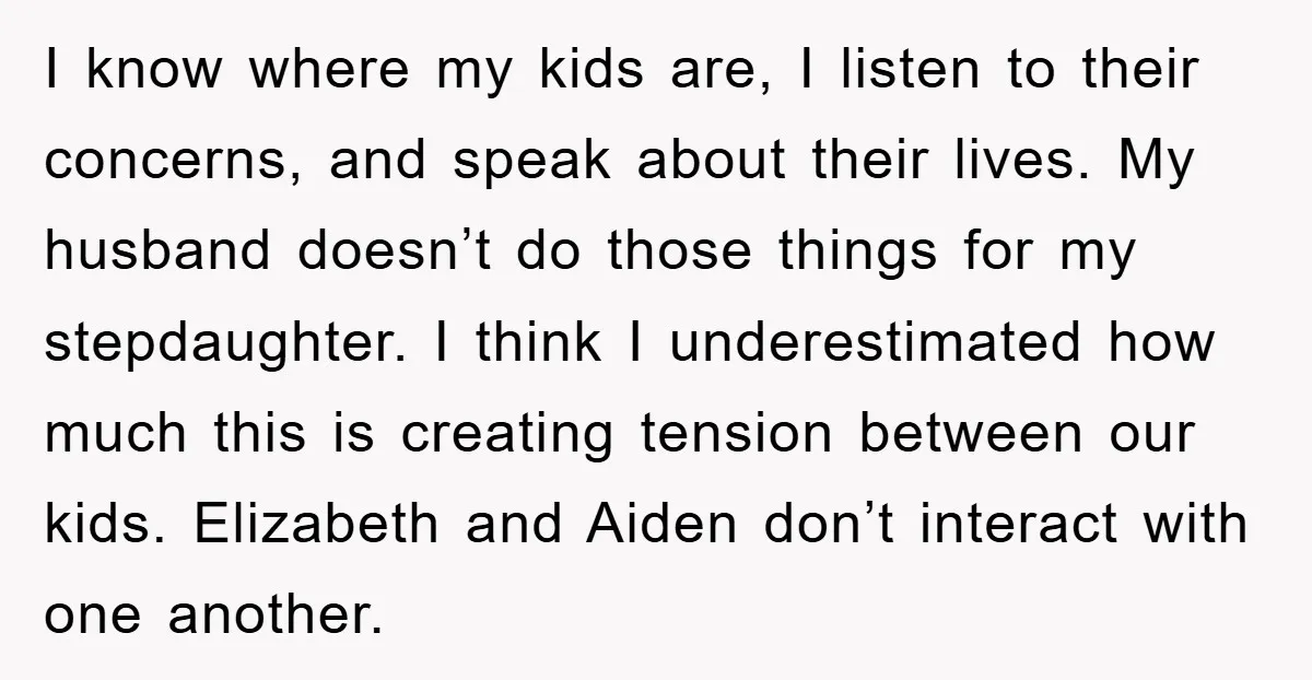 I know where my kids are, I listen to their concerns, and speak about their lives. My husband doesn’t do those things for my stepdaughter. I think I underestimated how...