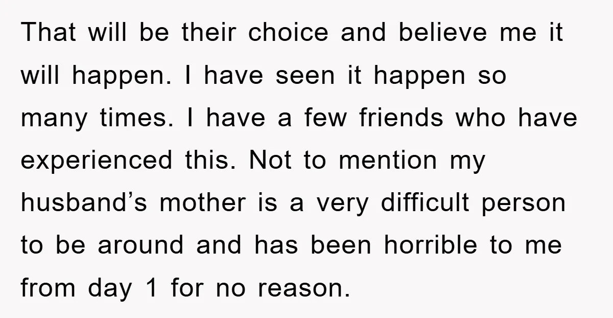 That will be their choice and believe me it will happen. I have seen it happen so many times. I have a few friends who have experienced this. Not to...