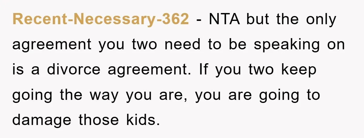 Recent-Necessary-362 − NTA but the only agreement you two need to be speaking on is a divorce agreement. If you two keep going the way you are, you are going...