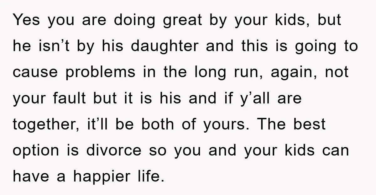 Yes you are doing great by your kids, but he isn’t by his daughter and this is going to cause problems in the long run, again, not your fault but...
