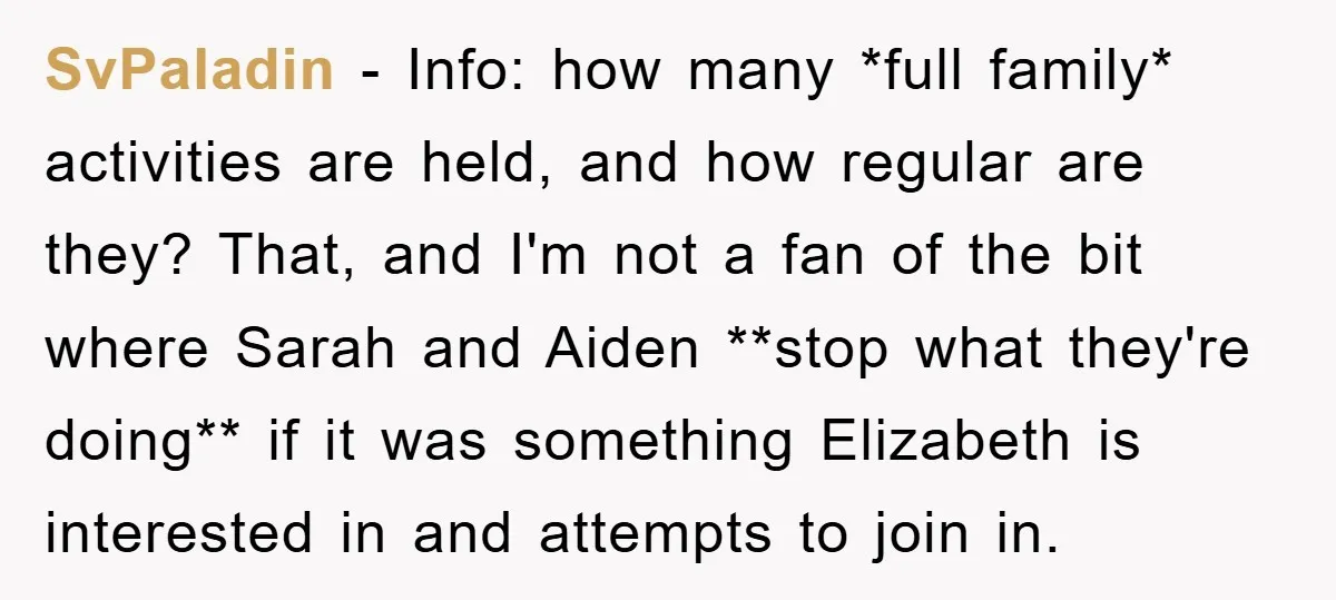 SvPaladin − Info: how many *full family* activities are held, and how regular are they? That, and I'm not a fan of the bit where Sarah and Aiden **stop what...