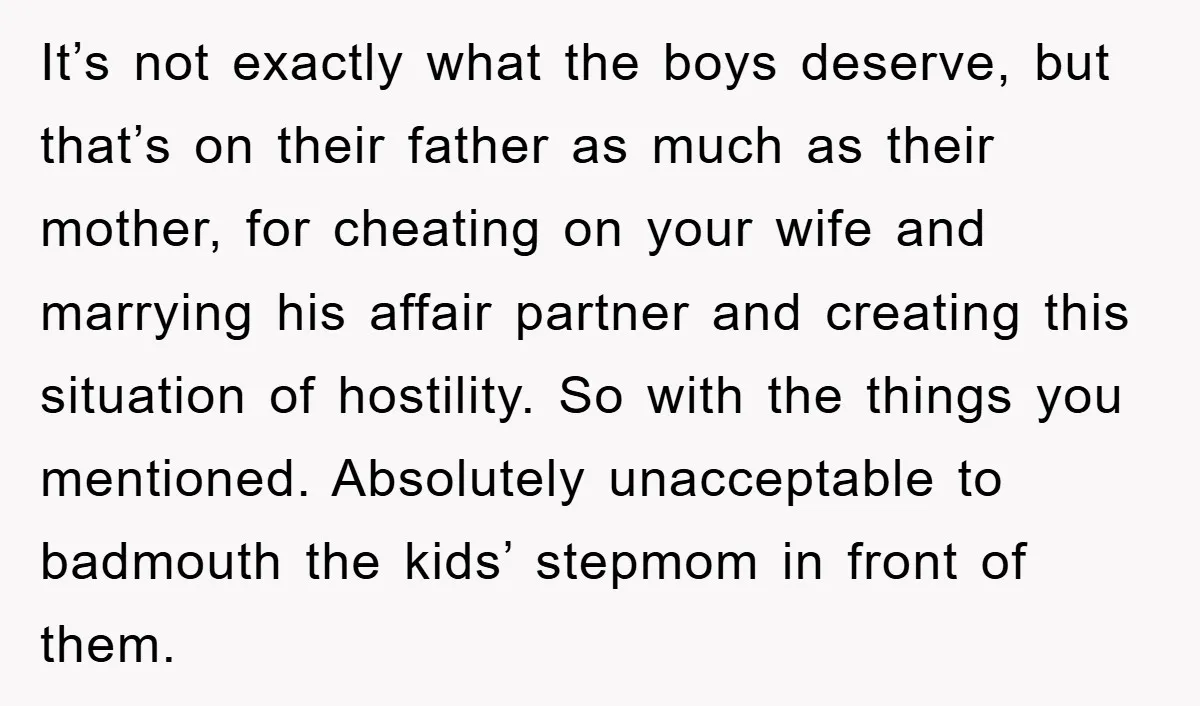 It’s not exactly what the boys deserve, but that’s on their father as much as their mother, for cheating on your wife and marrying his affair partner and creating this...