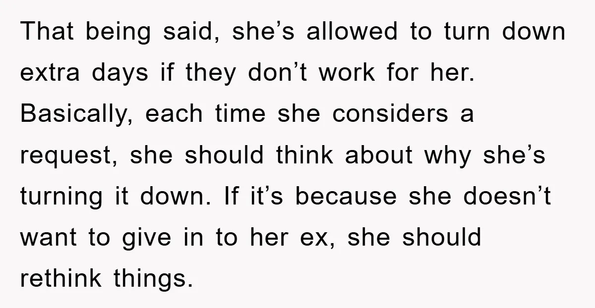 That being said, she’s allowed to turn down extra days if they don’t work for her. Basically, each time she considers a request, she should think about why she’s turning...