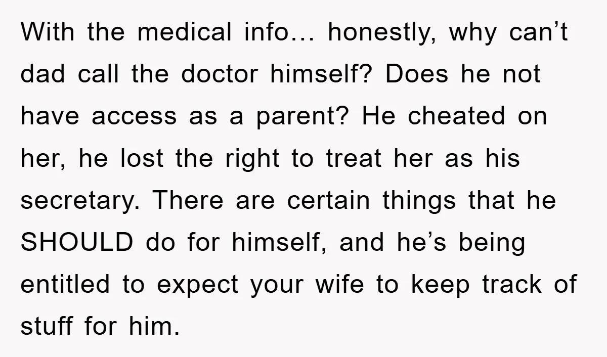 With the medical info… honestly, why can’t dad call the doctor himself? Does he not have access as a parent? He cheated on her, he lost the right to treat...