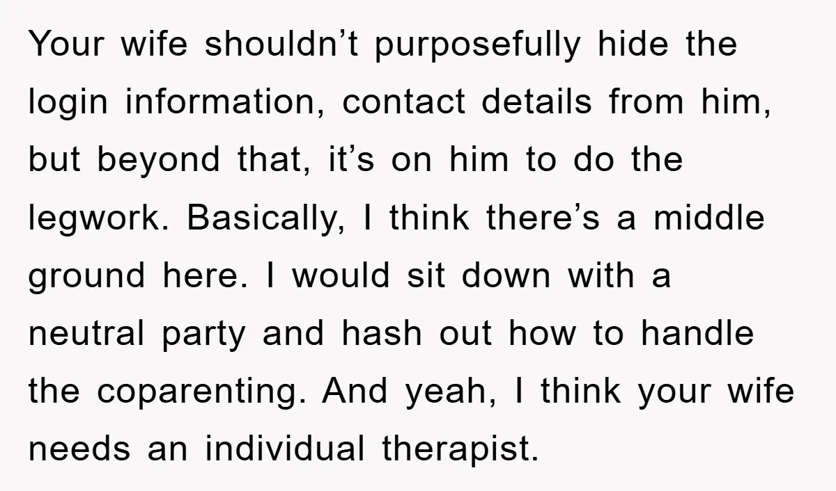 Your wife shouldn’t purposefully hide the login information, contact details from him, but beyond that, it’s on him to do the legwork. Basically, I think there’s a middle ground here....