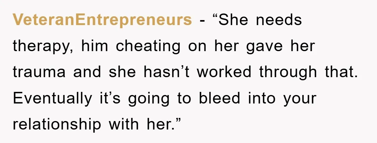 VeteranEntrepreneurs - “She needs therapy, him cheating on her gave her trauma and she hasn’t worked through that. Eventually it’s going to bleed into your relationship with her.”